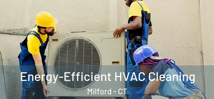 Energy-Efficient HVAC Cleaning Milford - CT